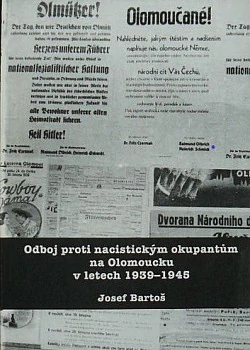 BARTOŠ JOSEF: ODBOJ PROTI NACISTICKÝM OKUPANTŮM NA OLOMOUCKU V LETECH 1939-1945