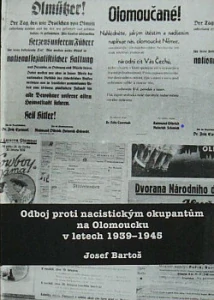 BARTOŠ JOSEF: ODBOJ PROTI NACISTICKÝM OKUPANTŮM NA OLOMOUCKU V LETECH 1939-1945